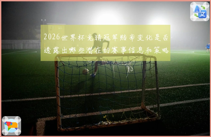 2026世界杯竞猜冠军赔率变化是否透露出哪些潜在的赛事信息和策略？