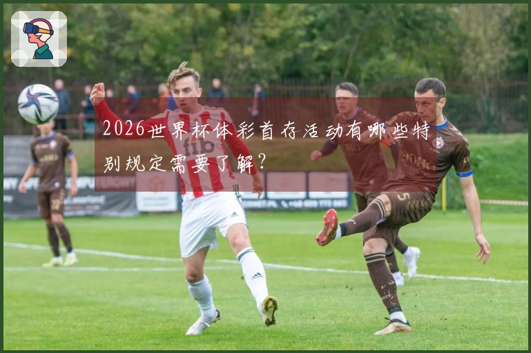 2026世界杯体彩首存活动有哪些特别规定需要了解？